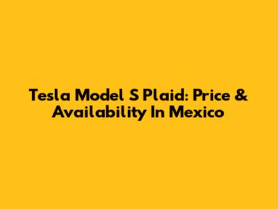 Tesla Model S Plaid: Price & Availability In Mexico