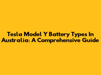 Tesla Model Y Battery Types In Australia: A Comprehensive Guide
