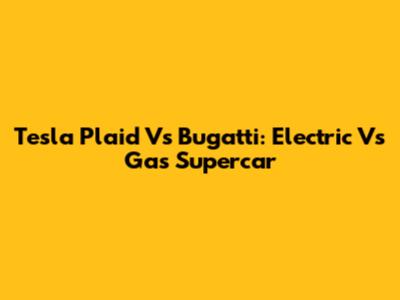 Tesla Plaid Vs Bugatti: Electric Vs Gas Supercar