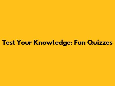 Test Your Knowledge: Fun Quizzes