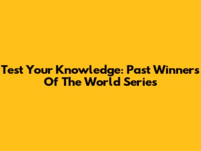 Test Your Knowledge: Past Winners Of The World Series