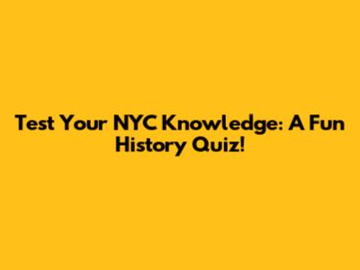 Test Your NYC Knowledge: A Fun History Quiz!
