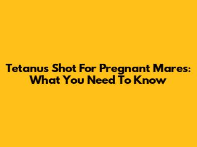 Tetanus Shot For Pregnant Mares: What You Need To Know