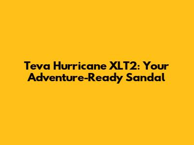 Teva Hurricane XLT2: Your Adventure-Ready Sandal