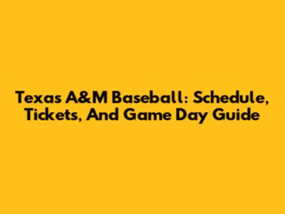 Texas A&M Baseball: Schedule, Tickets, And Game Day Guide