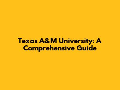 Texas A&M University: A Comprehensive Guide