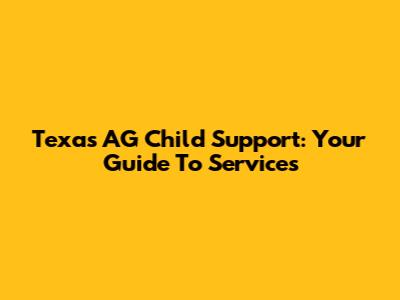 Texas AG Child Support: Your Guide To Services