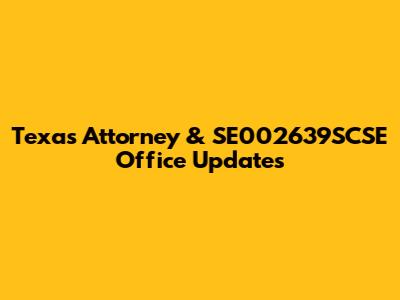 Texas Attorney & SE002639SCSE Office Updates
