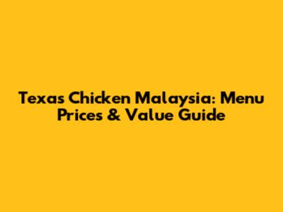 Texas Chicken Malaysia: Menu Prices & Value Guide