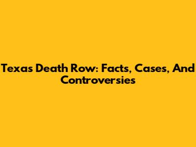 Texas Death Row: Facts, Cases, And Controversies