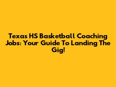 Texas HS Basketball Coaching Jobs: Your Guide To Landing The Gig!
