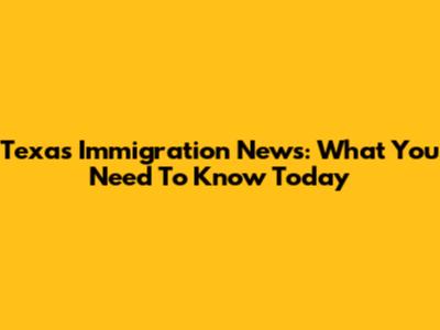 Texas Immigration News: What You Need To Know Today