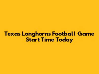 Texas Longhorns Football Game Start Time Today