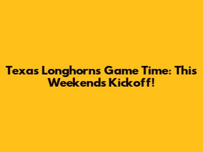 Texas Longhorns Game Time: This Weekend's Kickoff!