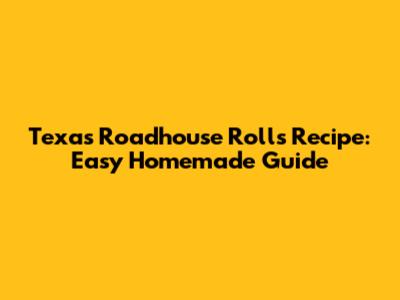 Texas Roadhouse Rolls Recipe: Easy Homemade Guide