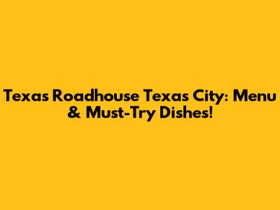 Texas Roadhouse Texas City: Menu & Must-Try Dishes!