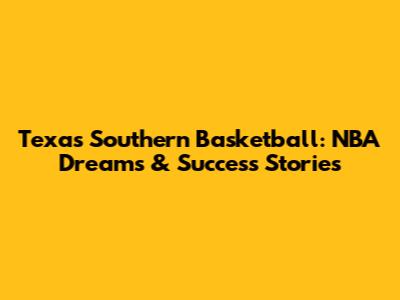 Texas Southern Basketball: NBA Dreams & Success Stories