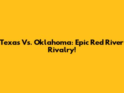 Texas Vs. Oklahoma: Epic Red River Rivalry!