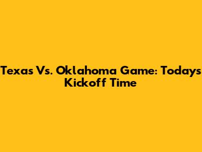 Texas Vs. Oklahoma Game: Today's Kickoff Time