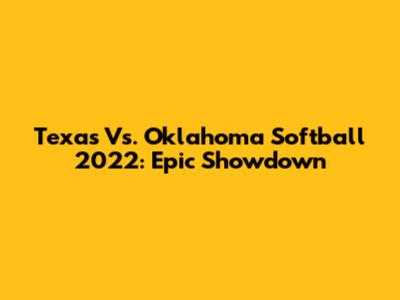 Texas Vs. Oklahoma Softball 2022: Epic Showdown