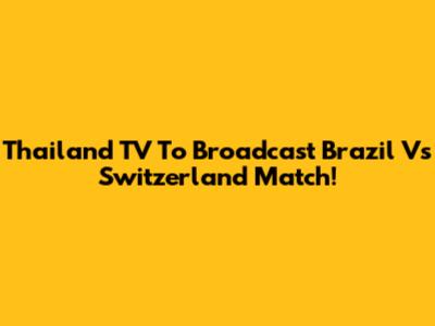 Thailand TV To Broadcast Brazil Vs Switzerland Match!