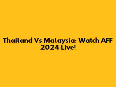 Thailand Vs Malaysia: Watch AFF 2024 Live!