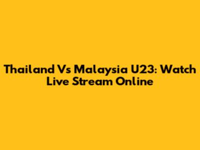 Thailand Vs Malaysia U23: Watch Live Stream Online