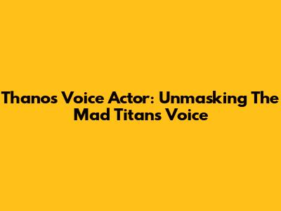 Thanos Voice Actor: Unmasking The Mad Titan's Voice