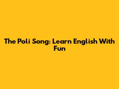 The "Poli" Song: Learn English With Fun