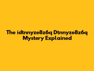The "idtnnyze8z6q Dtnnyze8z6q" Mystery Explained