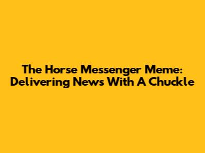 The 'Horse Messenger' Meme: Delivering News With A Chuckle