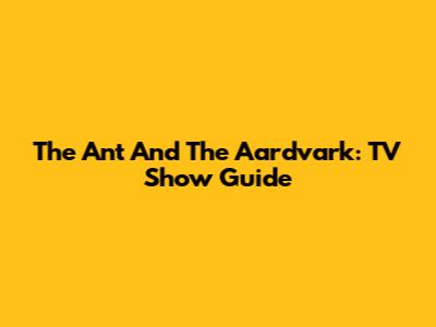 The Ant And The Aardvark: TV Show Guide