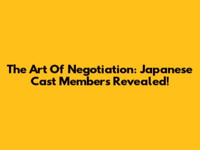 The Art Of Negotiation: Japanese Cast Members Revealed!