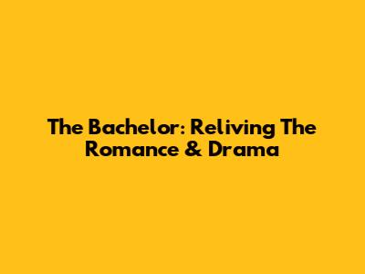 The Bachelor: Reliving The Romance & Drama