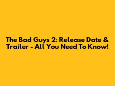 The Bad Guys 2: Release Date & Trailer - All You Need To Know!