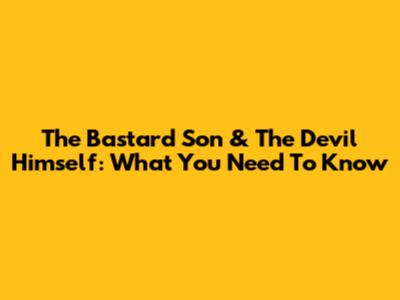 The Bastard Son & The Devil Himself: What You Need To Know