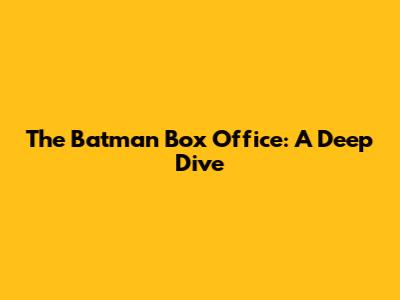 The Batman Box Office: A Deep Dive