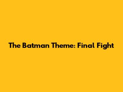 The Batman Theme: Final Fight