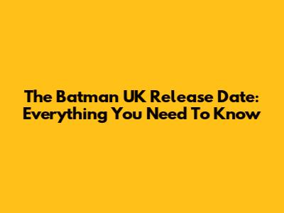 The Batman UK Release Date: Everything You Need To Know