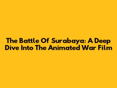 The Battle Of Surabaya: A Deep Dive Into The Animated War Film