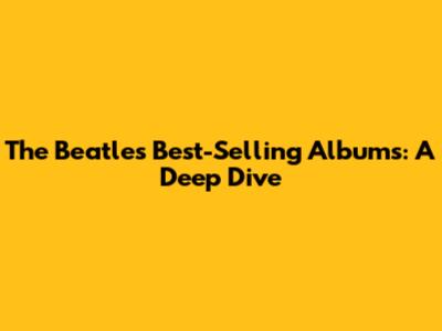 The Beatles' Best-Selling Albums: A Deep Dive