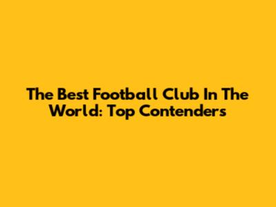 The Best Football Club In The World: Top Contenders