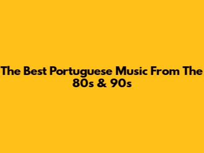 The Best Portuguese Music From The 80s & 90s