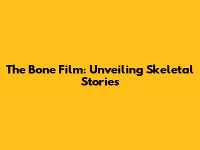 The Bone Film: Unveiling Skeletal Stories