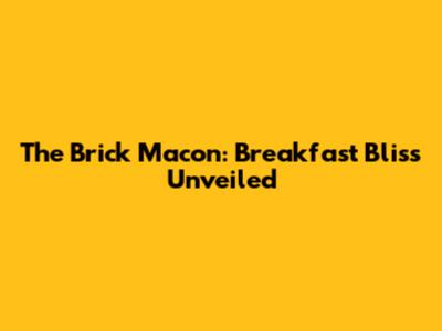 The Brick Macon: Breakfast Bliss Unveiled