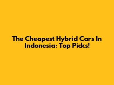 The Cheapest Hybrid Cars In Indonesia: Top Picks!
