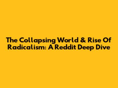 The Collapsing World & Rise Of Radicalism: A Reddit Deep Dive