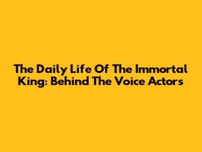 The Daily Life Of The Immortal King: Behind The Voice Actors