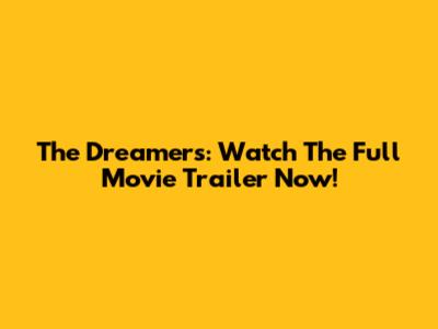 The Dreamers: Watch The Full Movie Trailer Now!