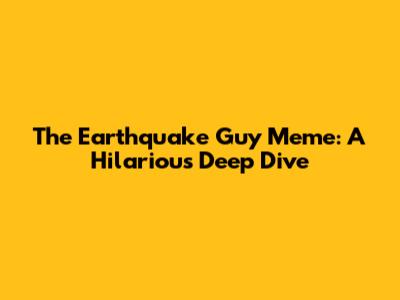 The Earthquake Guy Meme: A Hilarious Deep Dive